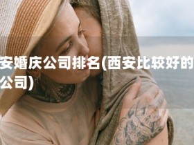 西安婚庆公司排名(西安比较好的婚庆公司)