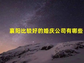 襄阳比较好的婚庆公司有哪些